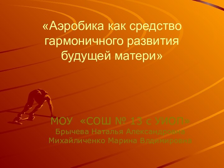 «Аэробика как средство гармоничного развития будущей матери»МОУ «СОШ № 13 с УИОП»