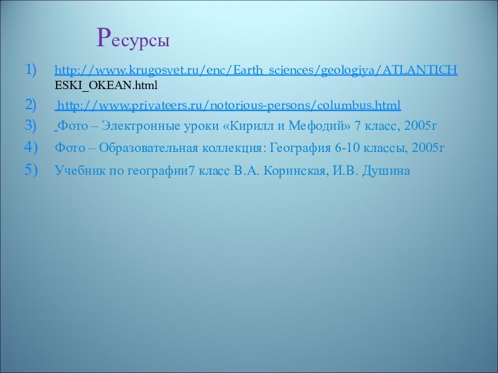 Ресурсыhttp://www.krugosvet.ru/enc/Earth_sciences/geologiya/ATLANTICH ESKI_OKEAN.html http://www.privateers.ru/notorious-persons/columbus.html Фото – Электронные