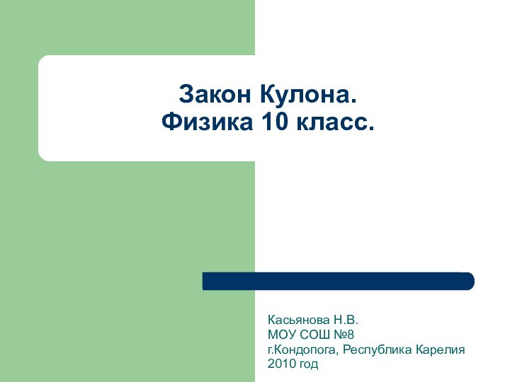 Закон Кулона. Физика 10 класс.Касьянова Н.В.МОУ СОШ №8 г.Кондопога, Республика Карелия2010 год