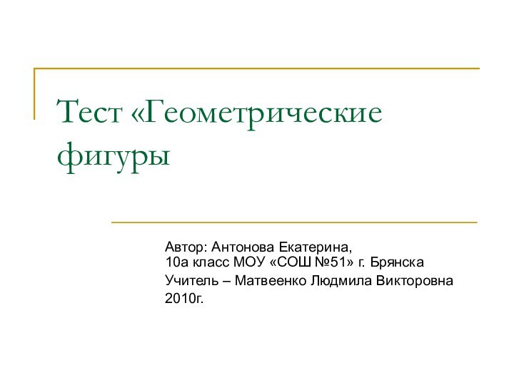 Тест «Геометрические фигурыАвтор: Антонова Екатерина,  10а класс МОУ «СОШ №51» г.