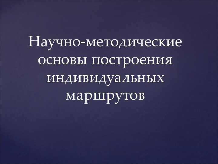 Научно-методические основы построения индивидуальных маршрутов