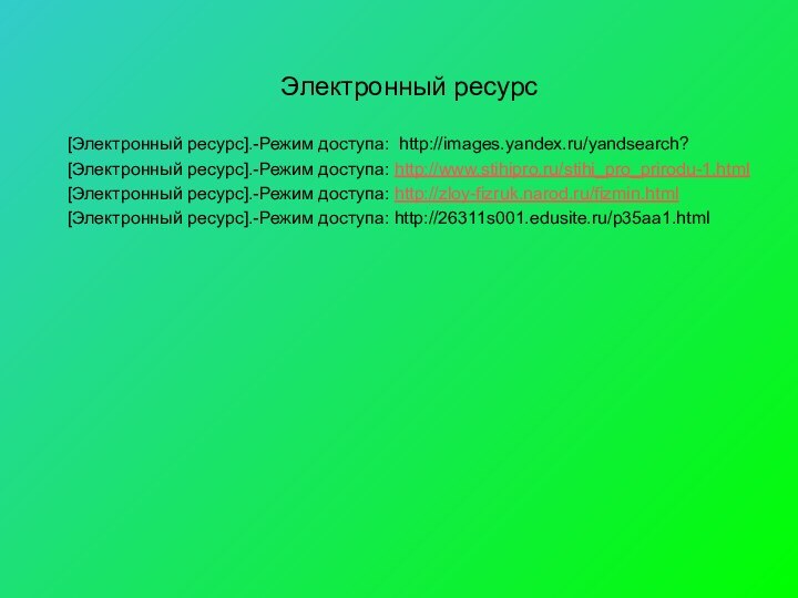 [Электронный ресурс].-Режим доступа: http://images.yandex.ru/yandsearch?[Электронный ресурс].-Режим доступа: http://www.stihipro.ru/stihi_pro_prirodu-1.html[Электронный ресурс].-Режим доступа: http://zloy-fizruk.narod.ru/fizmin.html[Электронный ресурс].-Режим доступа: http://26311s001.edusite.ru/p35aa1.htmlЭлектронный ресурс