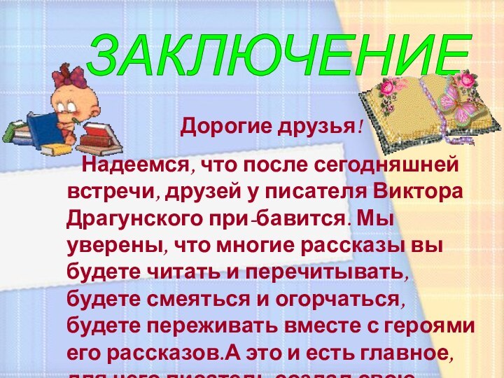 ЗАКЛЮЧЕНИЕ Дорогие друзья!  Надеемся, что после сегодняшней встречи, друзей у писателя