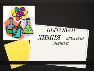 БЫТОВАЯ ХИМИЯ – ВРЕД ИЛИ ПОЛЬЗА?