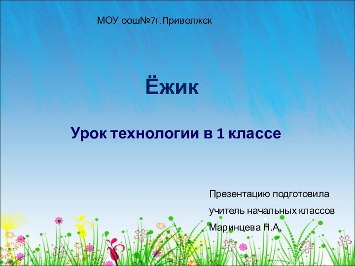 ЁжикУрок технологии в 1 классеМОУ оош№7г.Приволжск Презентацию подготовилаучитель начальных классовМаринцева Н.А.