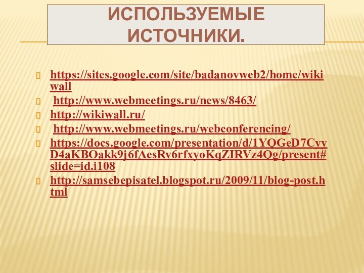 Используемые источники.https://sites.google.com/site/badanovweb2/home/wikiwall http://www.webmeetings.ru/news/8463/http://wikiwall.ru/ http://www.webmeetings.ru/webconferencing/https://docs.google.com/presentation/d/1YQGeD7CyyD4aKBOakk9j6fAesRv6rfxyoKqZIRVz4Qg/present#slide=id.i108http://samsebepisatel.blogspot.ru/2009/11/blog-post.html 