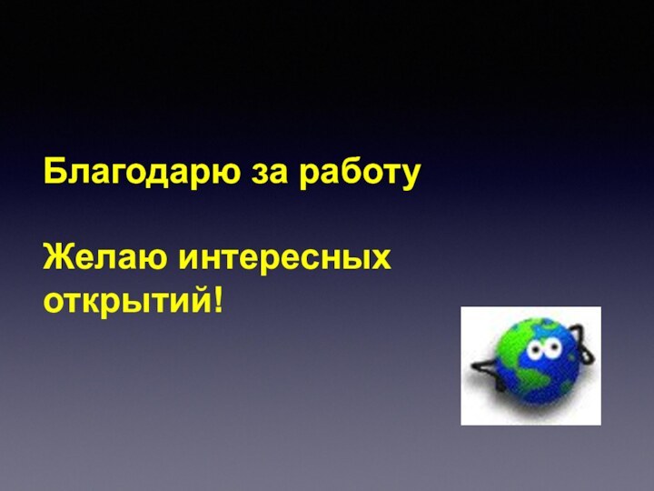 Благодарю за работу Желаю интересных открытий!