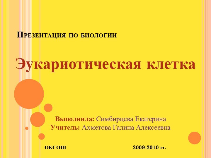 Презентация по биологииЭукариотическая клетка   Выполнила: Симбирцева Екатерина   Учитель: