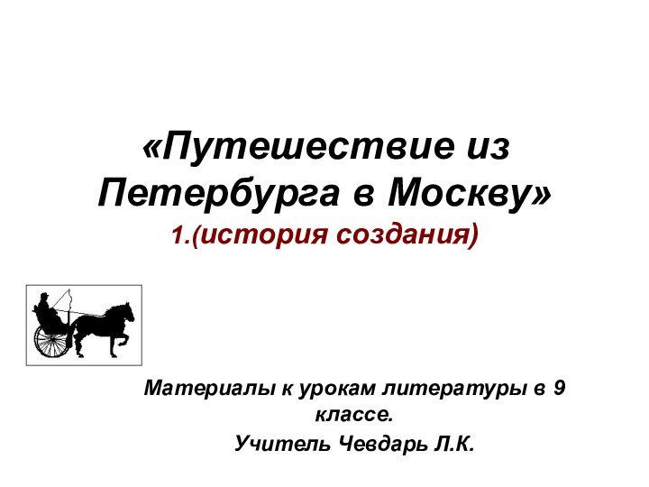 «Путешествие из Петербурга в Москву» 1.(история создания)Материалы к урокам литературы в 9 классе.Учитель Чевдарь Л.К.