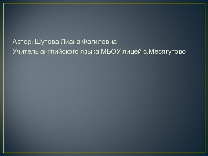 Автор: Шутова Лиана ФагиловнаУчитель английского языка МБОУ лицей с.Месягутово