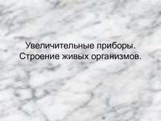 Увеличительные приборы.Строение живых организмов.