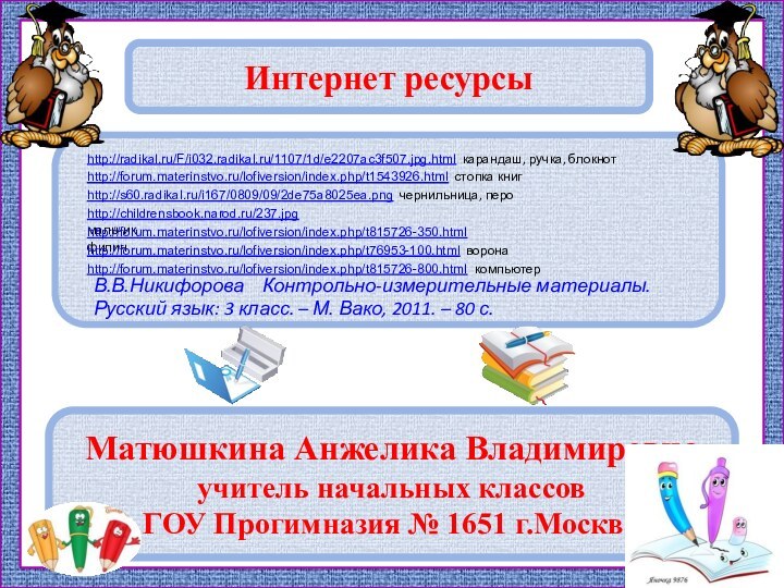 Интернет ресурсы Матюшкина Анжелика Владимировнаучитель начальных классов ГОУ Прогимназия № 1651