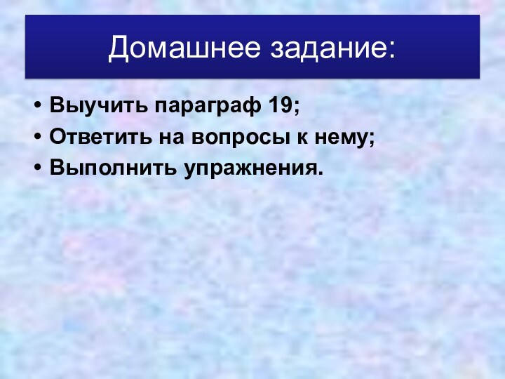 Домашнее задание:Выучить параграф 19;Ответить на вопросы к нему;Выполнить упражнения.