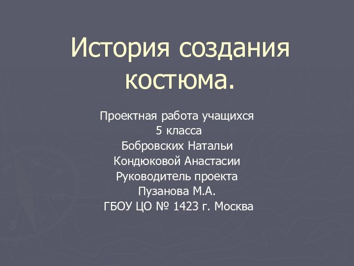 История создания костюма.Проектная работа учащихся 5 классаБобровских НатальиКондюковой АнастасииРуководитель проектаПузанова М.А. ГБОУ