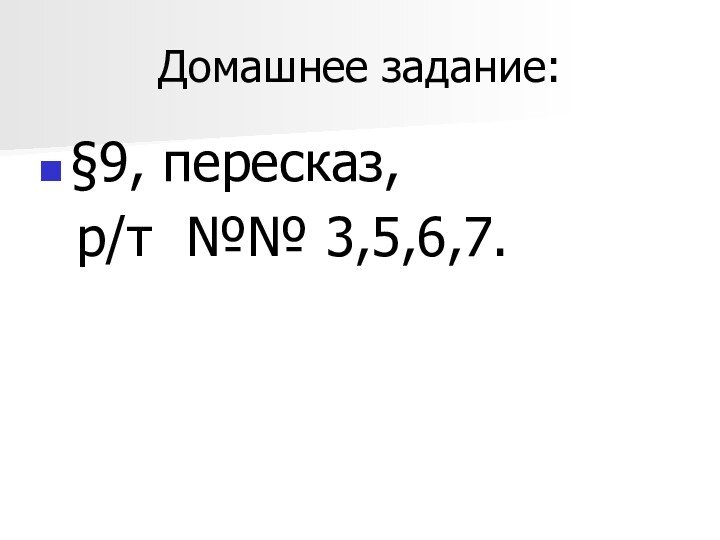 Домашнее задание:§9, пересказ, р/т №№ 3,5,6,7.