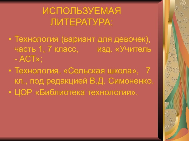 ИСПОЛЬЗУЕМАЯ   ЛИТЕРАТУРА:Технология (вариант для девочек), часть 1, 7 класс,