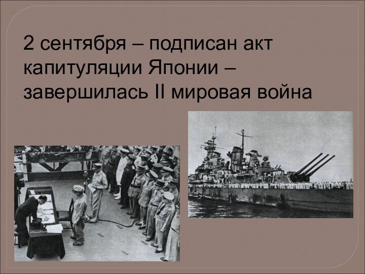 2 сентября – подписан акт капитуляции Японии – завершилась II мировая война