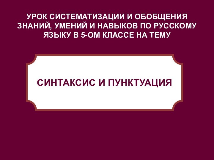 УРОК СИСТЕМАТИЗАЦИИ И ОБОБЩЕНИЯ ЗНАНИЙ, УМЕНИЙ И НАВЫКОВ ПО РУССКОМУ ЯЗЫКУ В