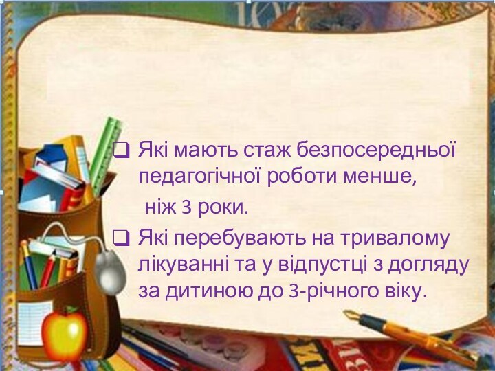 Не підлягають атестації педагогічні працівникиЯкі мають стаж безпосередньої педагогічної роботи менше,