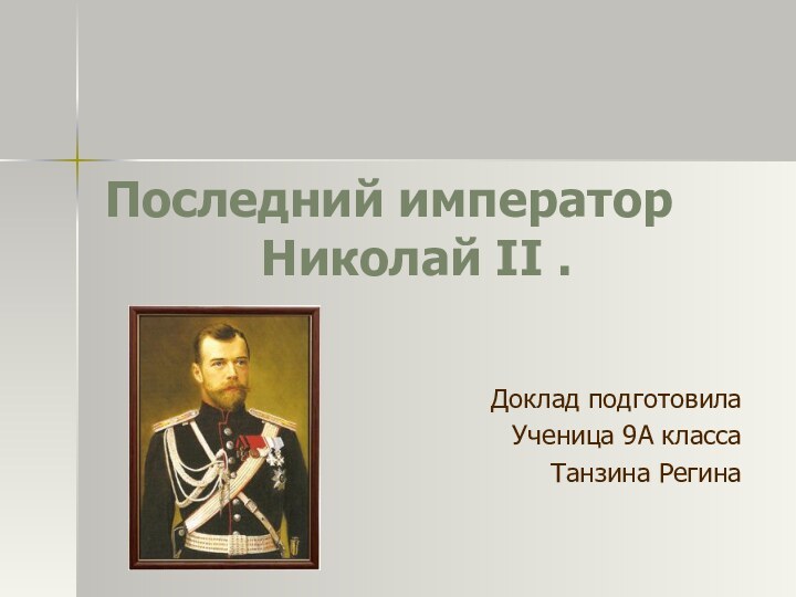 Последний император       Николай II .Доклад подготовилаУченица 9А классаТанзина Регина