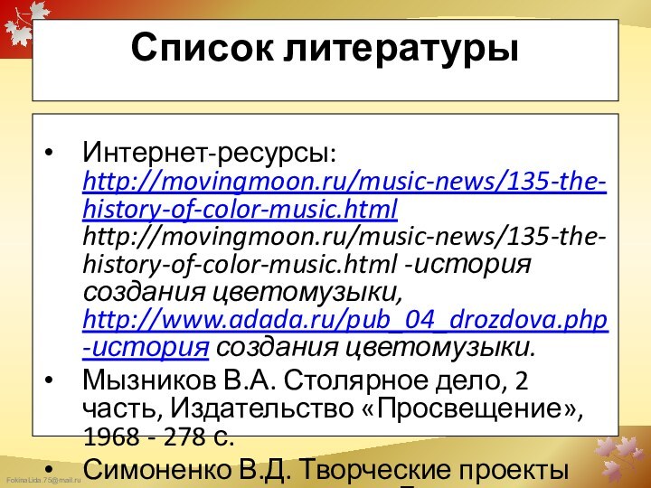 Список литературыИнтернет-ресурсы: http://movingmoon.ru/music-news/135-the-history-of-color-music.html http://movingmoon.ru/music-news/135-the-history-of-color-music.html -история создания цветомузыки, http://www.adada.ru/pub_04_drozdova.php-история создания цветомузыки.Мызников В.А. Столярное