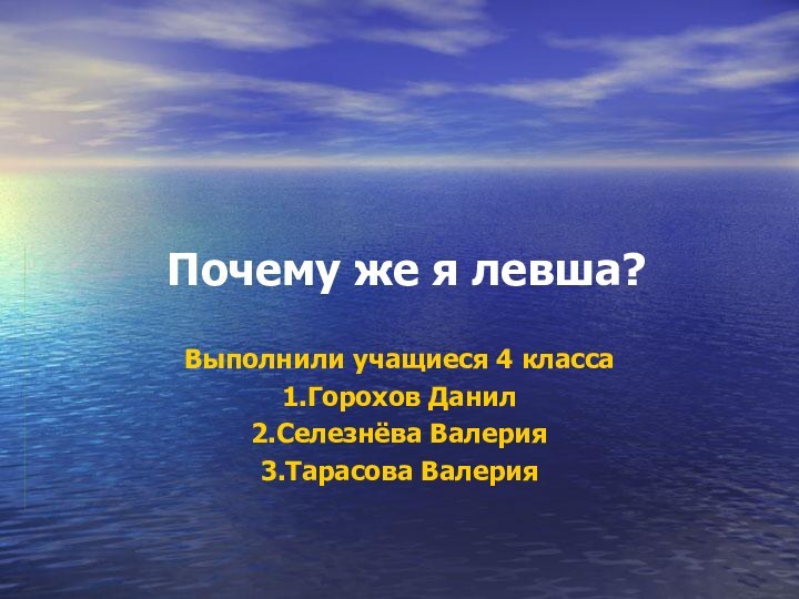 Почему же я левша? Выполнили учащиеся 4 класса1.Горохов Данил2.Селезнёва Валерия3.Тарасова Валерия