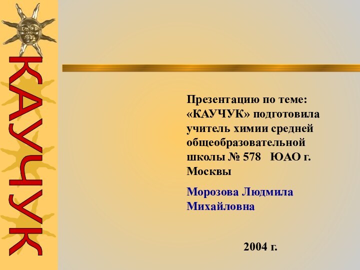 Презентацию по теме: «КАУЧУК» подготовила учитель химии средней общеобразовательной школы № 578