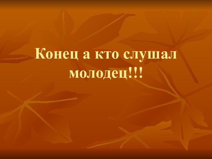 Конец а кто слушал молодец!!!