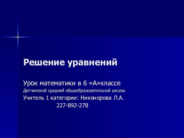 Решение уравнений Урок математики в 6 «А»классеДетчинской средней общеобразовательной школыУчитель 1 категории: