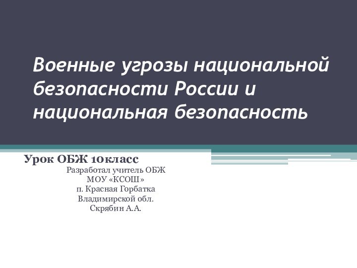 Военные угрозы национальной безопасности России и национальная безопасностьУрок ОБЖ 10классРазработал учитель ОБЖМОУ