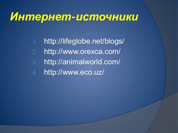 Интернет-источникиhttp://lifeglobe.net/blogs/http://www.orexca.com/http://animalworld.com/http://www.eco.uz/