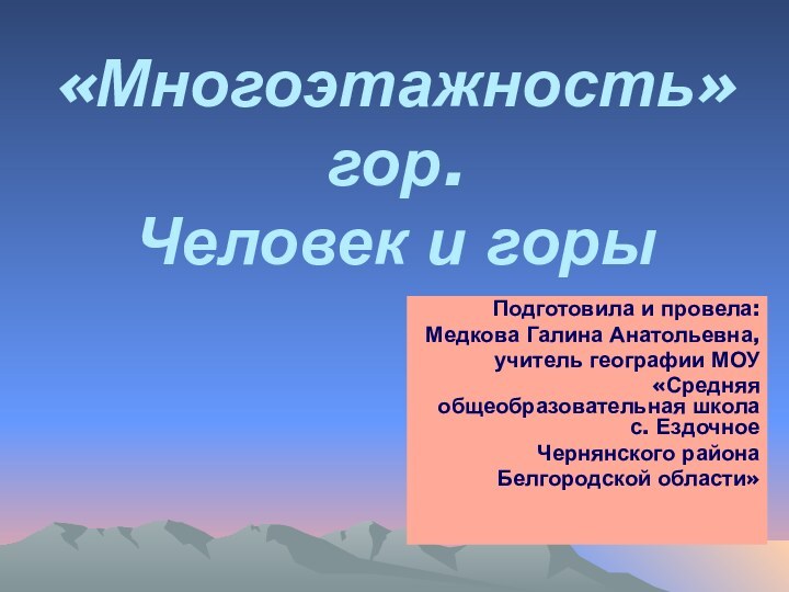 «Многоэтажность» гор. Человек и горыПодготовила и провела: Медкова Галина Анатольевна, учитель географии