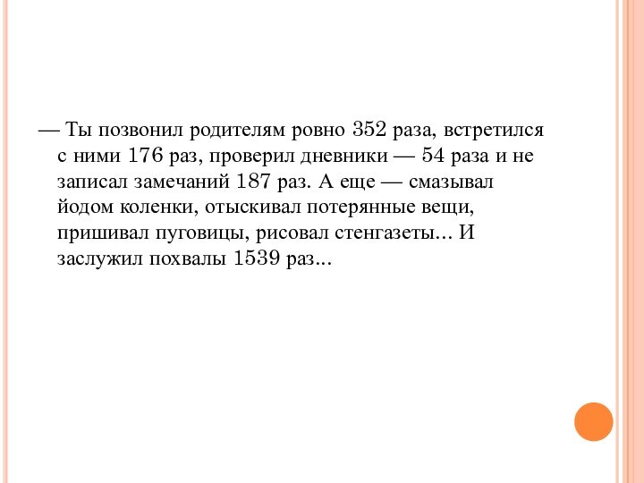 — Ты позвонил родителям ровно 352 раза, встретился с ними 176 раз,