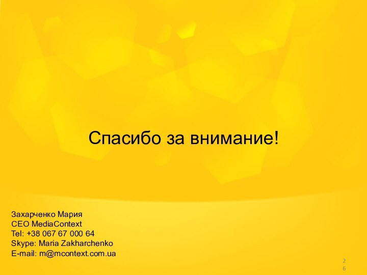 Спасибо за внимание!Захарченко МарияCEO MediaContextTel: +38 067 67 000 64Skype: Maria ZakharchenkoE-mail: m@mcontext.com.ua