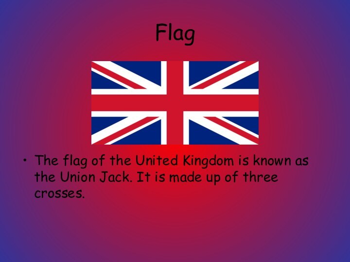 FlagThe flag of the United Kingdom is known as the Union Jack.