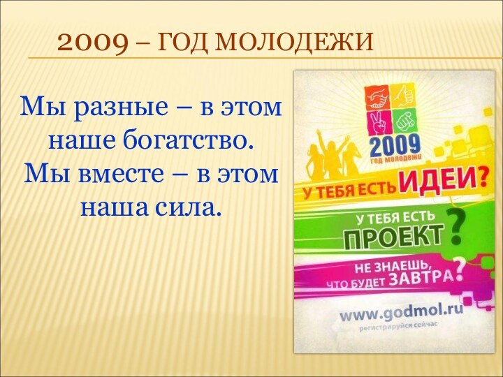 2009 – ГОД МОЛОДЕЖИМы разные – в этом наше богатство.  Мы