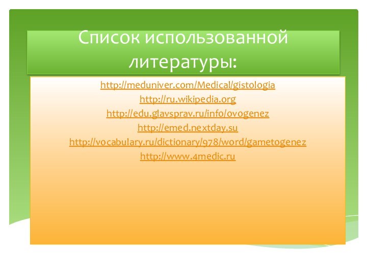 Список использованной литературы:http://meduniver.com/Medical/gistologiahttp://ru.wikipedia.orghttp://edu.glavsprav.ru/info/ovogenezhttp://emed.nextday.suhttp://vocabulary.ru/dictionary/978/word/gametogenezhttp://www.4medic.ru