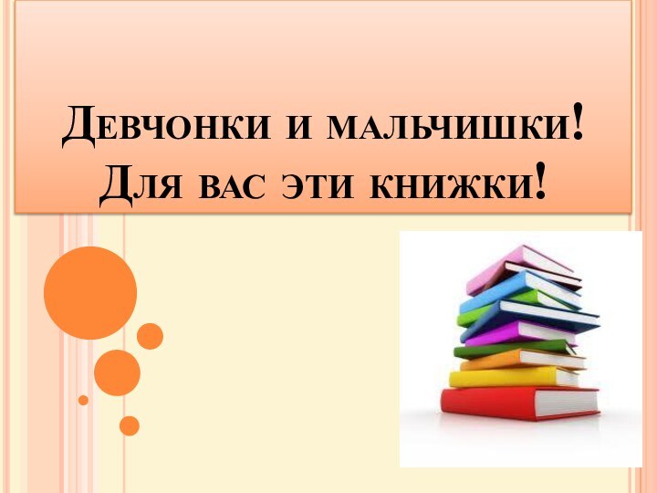 Девчонки и мальчишки!  Для вас эти книжки!