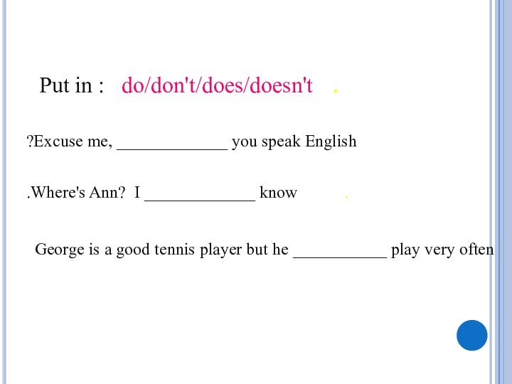 .	Put in :  do/don't/does/doesn'tExcuse me, _____________ you speak English?.           Where's Ann? I