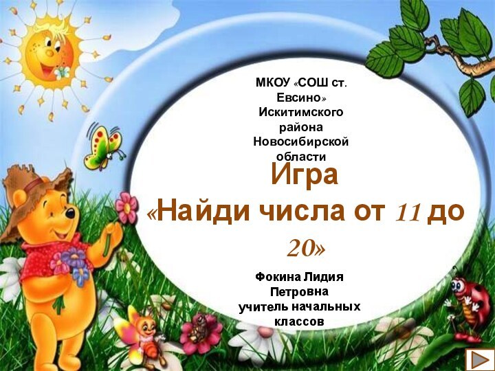 МКОУ «СОШ ст. Евсино»Искитимского районаНовосибирской областиФокина Лидия Петровнаучитель начальных классовИгра «Найди числа от 11 до 20»