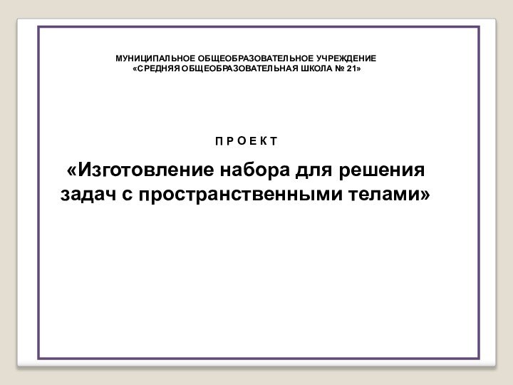 МУНИЦИПАЛЬНОЕ ОБЩЕОБРАЗОВАТЕЛЬНОЕ УЧРЕЖДЕНИЕ «СРЕДНЯЯ ОБЩЕОБРАЗОВАТЕЛЬНАЯ ШКОЛА № 21»П Р О Е К