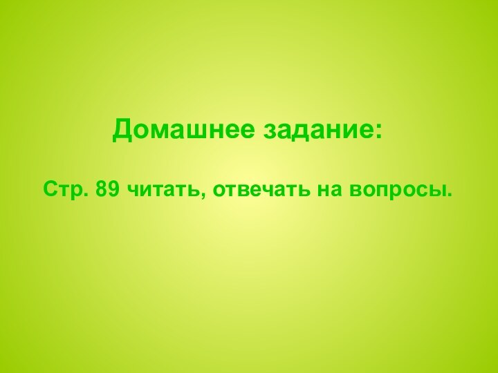 Домашнее задание:  Стр. 89 читать, отвечать на вопросы.