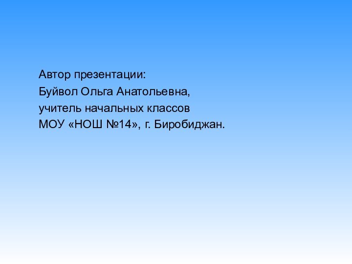 Автор презентации:	Буйвол Ольга Анатольевна, 	учитель начальных классов	МОУ «НОШ №14», г. Биробиджан.