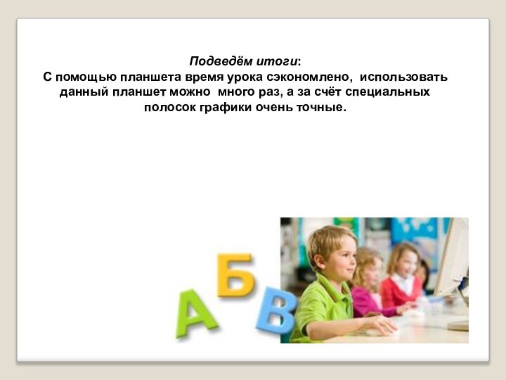 Подведём итоги: С помощью планшета время урока сэкономлено, использовать данный планшет можно