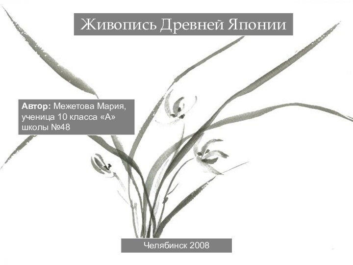 Живопись Древней ЯпонииАвтор: Межетова Мария, ученица 10 класса «А» школы №48Челябинск 2008