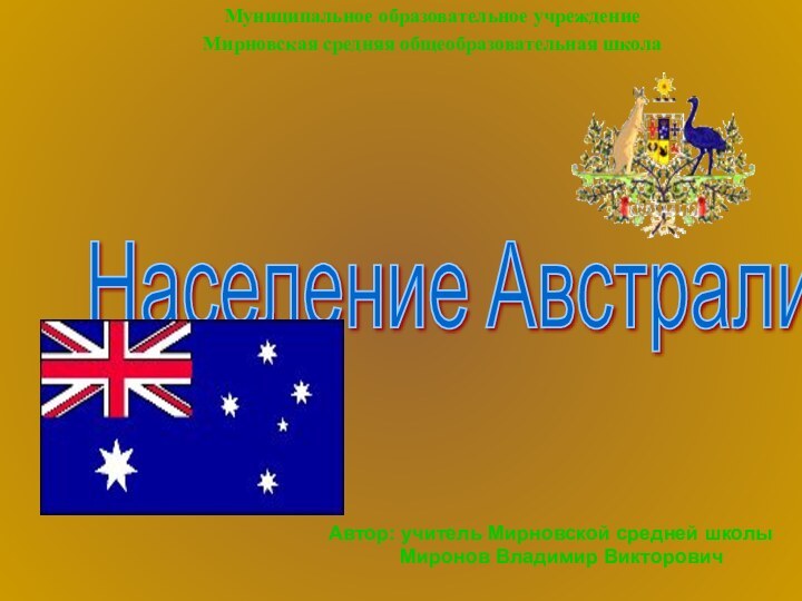 Население Австралии Муниципальное образовательное учреждение Мирновская средняя общеобразовательная школа Автор: учитель Мирновской