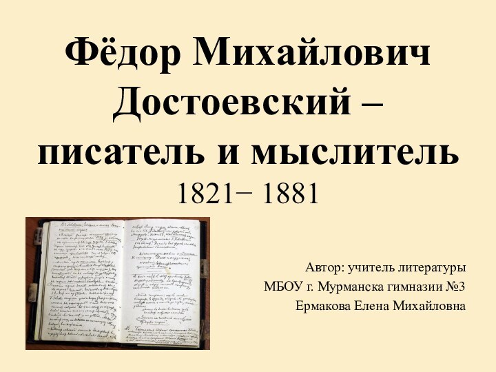 Фёдор Михайлович  Достоевский – писатель и мыслитель 1821− 1881 Автор: учитель