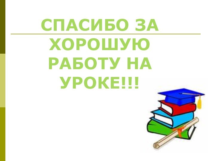 СПАСИБО ЗА ХОРОШУЮ РАБОТУ НА УРОКЕ!!!