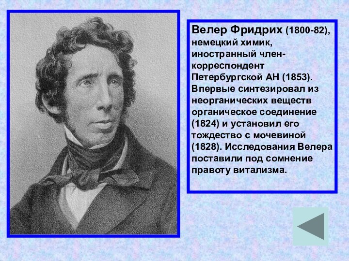 Велер Фридрих (1800-82), немецкий химик, иностранный член-корреспондент Петербургской АН (1853). Впервые синтезировал