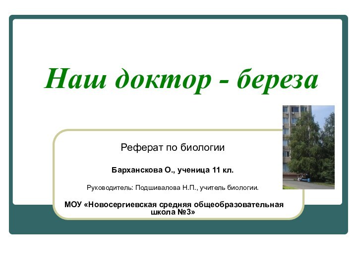 Наш доктор - березаРеферат по биологииБарханскова О., ученица 11 кл.Руководитель: Подшивалова Н.П.,